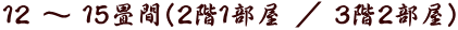 12 〜 15畳間(2階1部屋 / 3階2部屋)