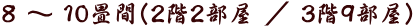8 〜 10畳間(2階2部屋 / 3階9部屋)